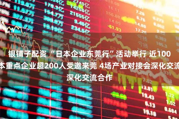 银铺子配资 “日本企业东莞行”活动举行 近100家日本重点企业超200人受邀来莞 4场产业对接会深化交流合作