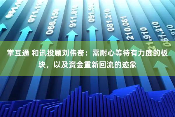 掌互通 和讯投顾刘伟奇：需耐心等待有力度的板块，以及资金重新回流的迹象
