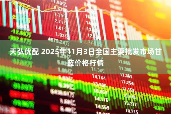 天弘优配 2025年11月3日全国主要批发市场甘蓝价格行情