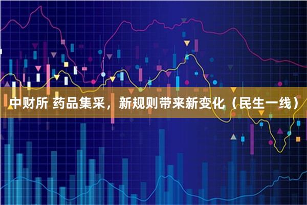 中财所 药品集采,新规则带来新变化(民生一线)
