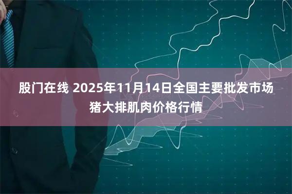 股门在线 2025年11月14日全国主要批发市场猪大排肌肉价格行情