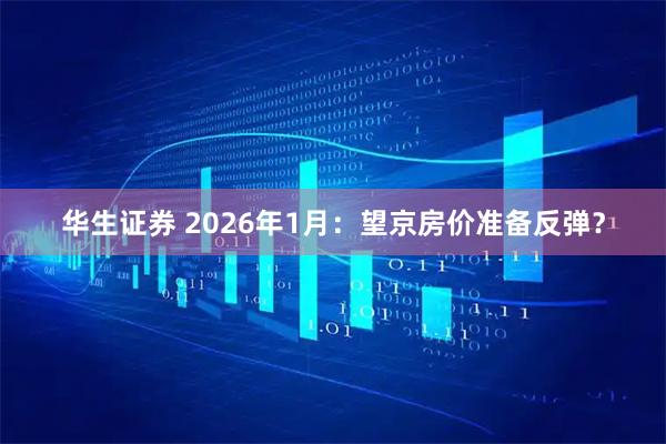 华生证券 2026年1月:望京房价准备反弹?