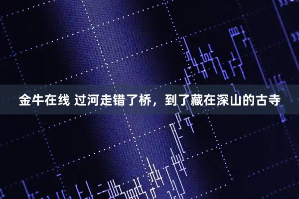 金牛在线 过河走错了桥，到了藏在深山的古寺